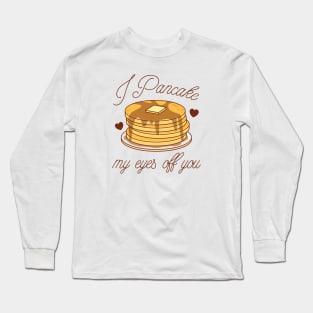 I Pancake My Eyes Off You Long Sleeve T-Shirt